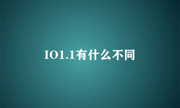 IO1.1有什么不同