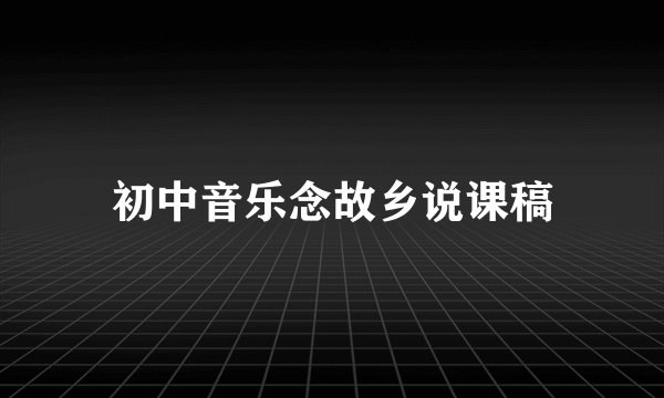 初中音乐念故乡说课稿