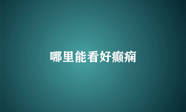 哪里能看好癫痫
