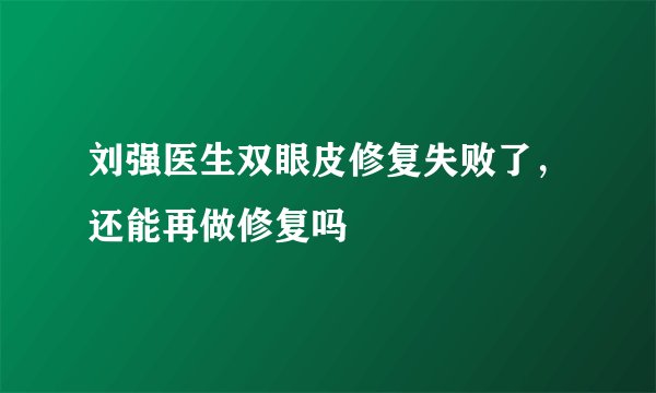 刘强医生双眼皮修复失败了，还能再做修复吗