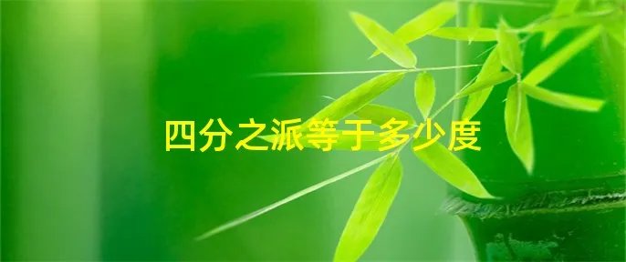 四分之派等于多少度