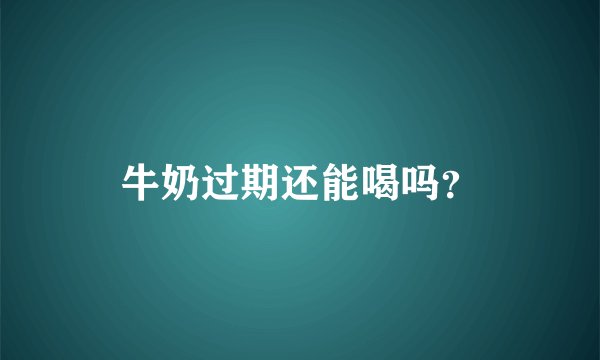 牛奶过期还能喝吗？