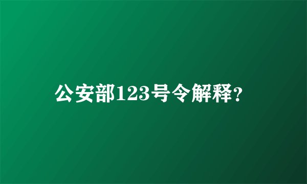 公安部123号令解释？
