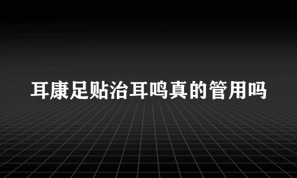 耳康足贴治耳鸣真的管用吗