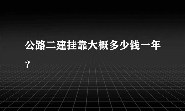 公路二建挂靠大概多少钱一年？