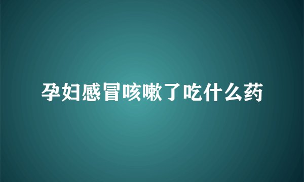 孕妇感冒咳嗽了吃什么药