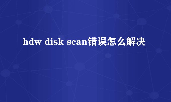 hdw disk scan错误怎么解决