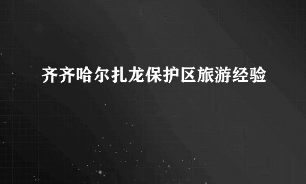 齐齐哈尔扎龙保护区旅游经验