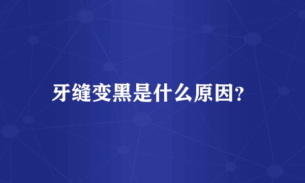 牙缝变黑是什么原因？