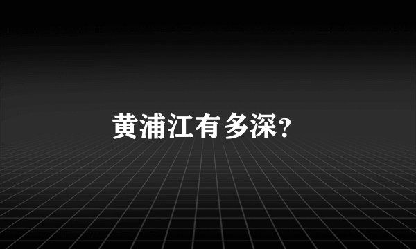 黄浦江有多深？