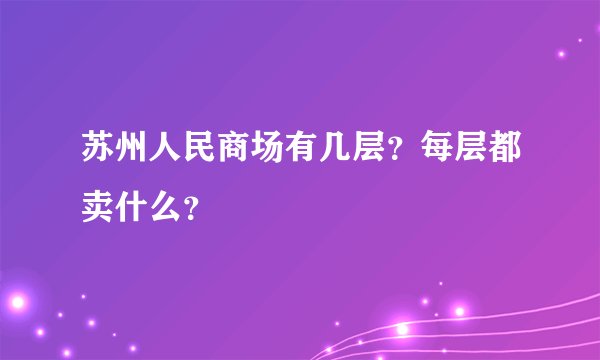 苏州人民商场有几层？每层都卖什么？