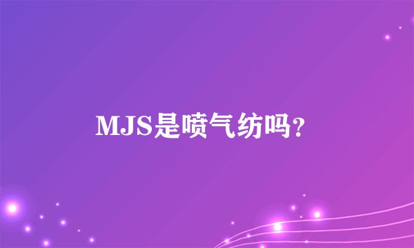 MJS是喷气纺吗？