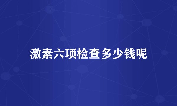激素六项检查多少钱呢