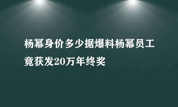 杨幂身价多少据爆料杨幂员工竟获发20万年终奖