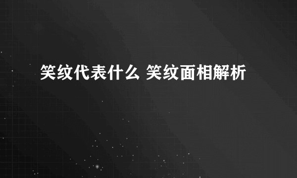 笑纹代表什么 笑纹面相解析
