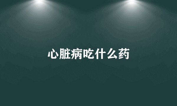心脏病吃什么药