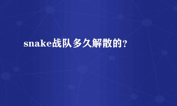snake战队多久解散的？