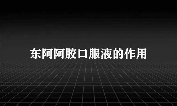 东阿阿胶口服液的作用
