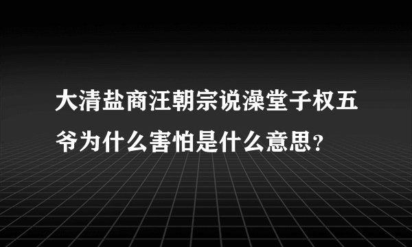 大清盐商汪朝宗说澡堂子权五爷为什么害怕是什么意思？
