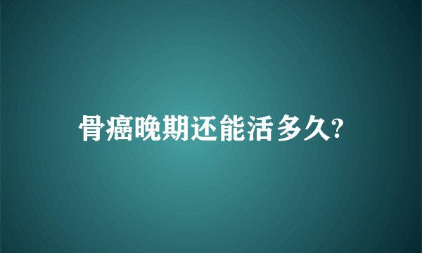 骨癌晚期还能活多久?
