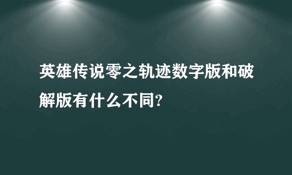 英雄传说零之轨迹数字版和破解版有什么不同?