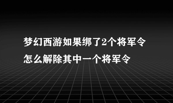 梦幻西游如果绑了2个将军令怎么解除其中一个将军令
