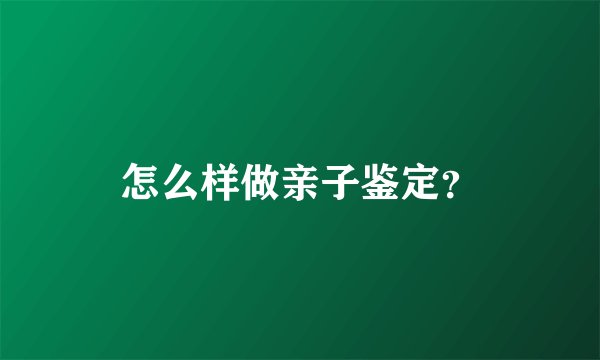 怎么样做亲子鉴定？
