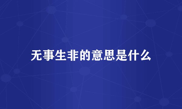 无事生非的意思是什么