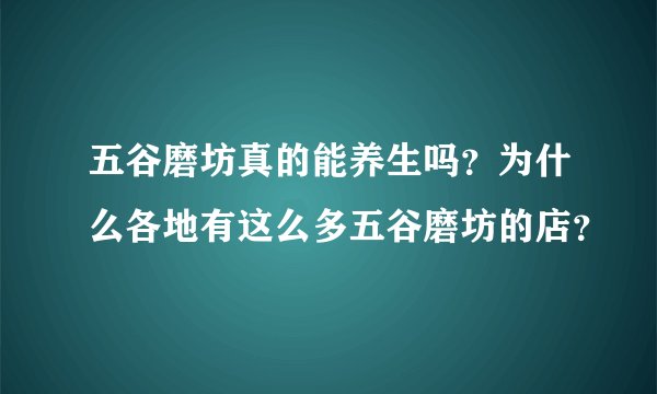 五谷磨坊真的能养生吗？为什么各地有这么多五谷磨坊的店？