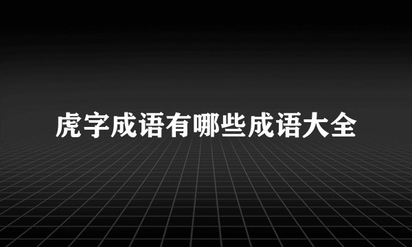 虎字成语有哪些成语大全