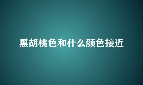 黑胡桃色和什么颜色接近