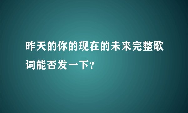 昨天的你的现在的未来完整歌词能否发一下？