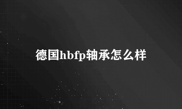 德国hbfp轴承怎么样