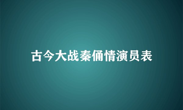 古今大战秦俑情演员表