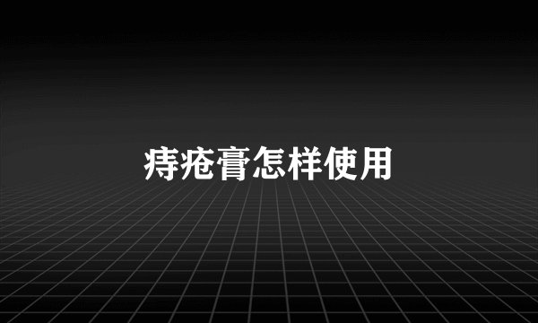 痔疮膏怎样使用