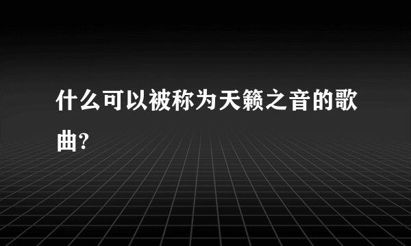 什么可以被称为天籁之音的歌曲?
