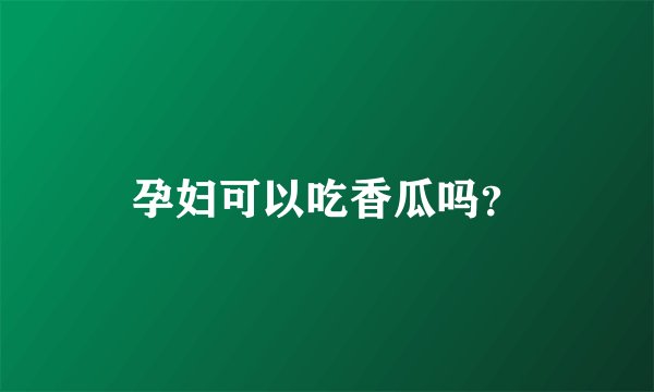 孕妇可以吃香瓜吗？