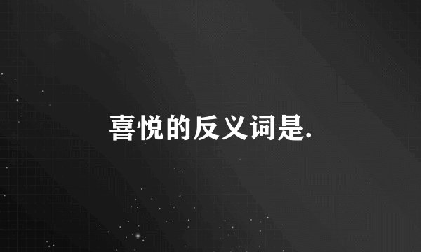 喜悦的反义词是.