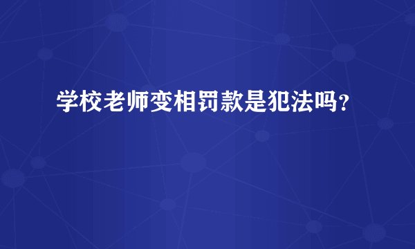 学校老师变相罚款是犯法吗？
