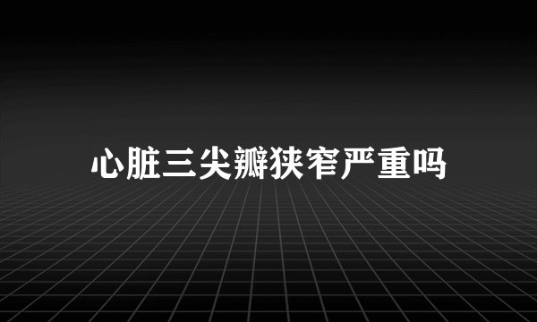 心脏三尖瓣狭窄严重吗