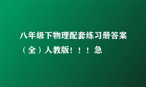 八年级下物理配套练习册答案（全）人教版！！！急