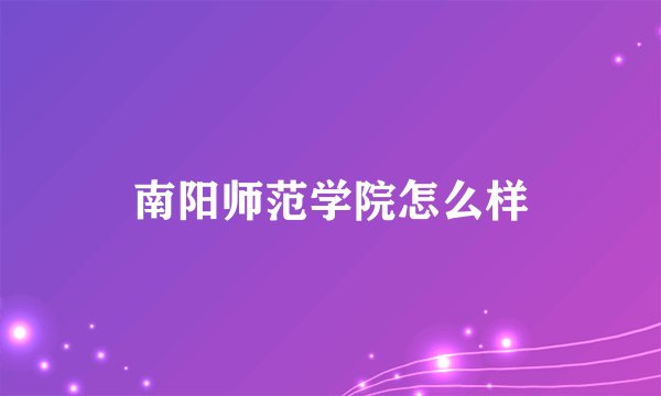 南阳师范学院怎么样