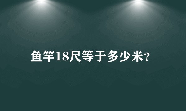 鱼竿18尺等于多少米？