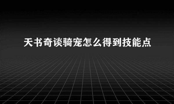 天书奇谈骑宠怎么得到技能点