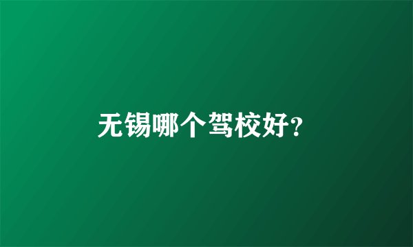 无锡哪个驾校好？