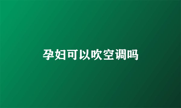 孕妇可以吹空调吗
