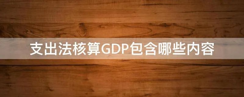 支出法核算GDP包含哪些内容