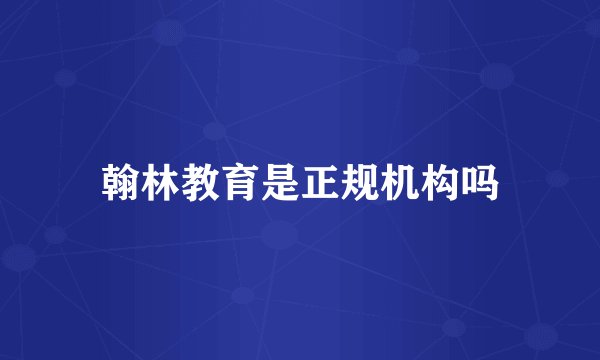 翰林教育是正规机构吗
