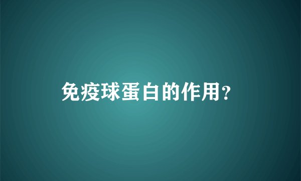 免疫球蛋白的作用？