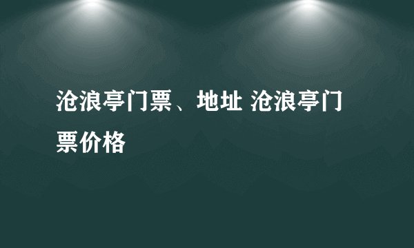 沧浪亭门票、地址 沧浪亭门票价格